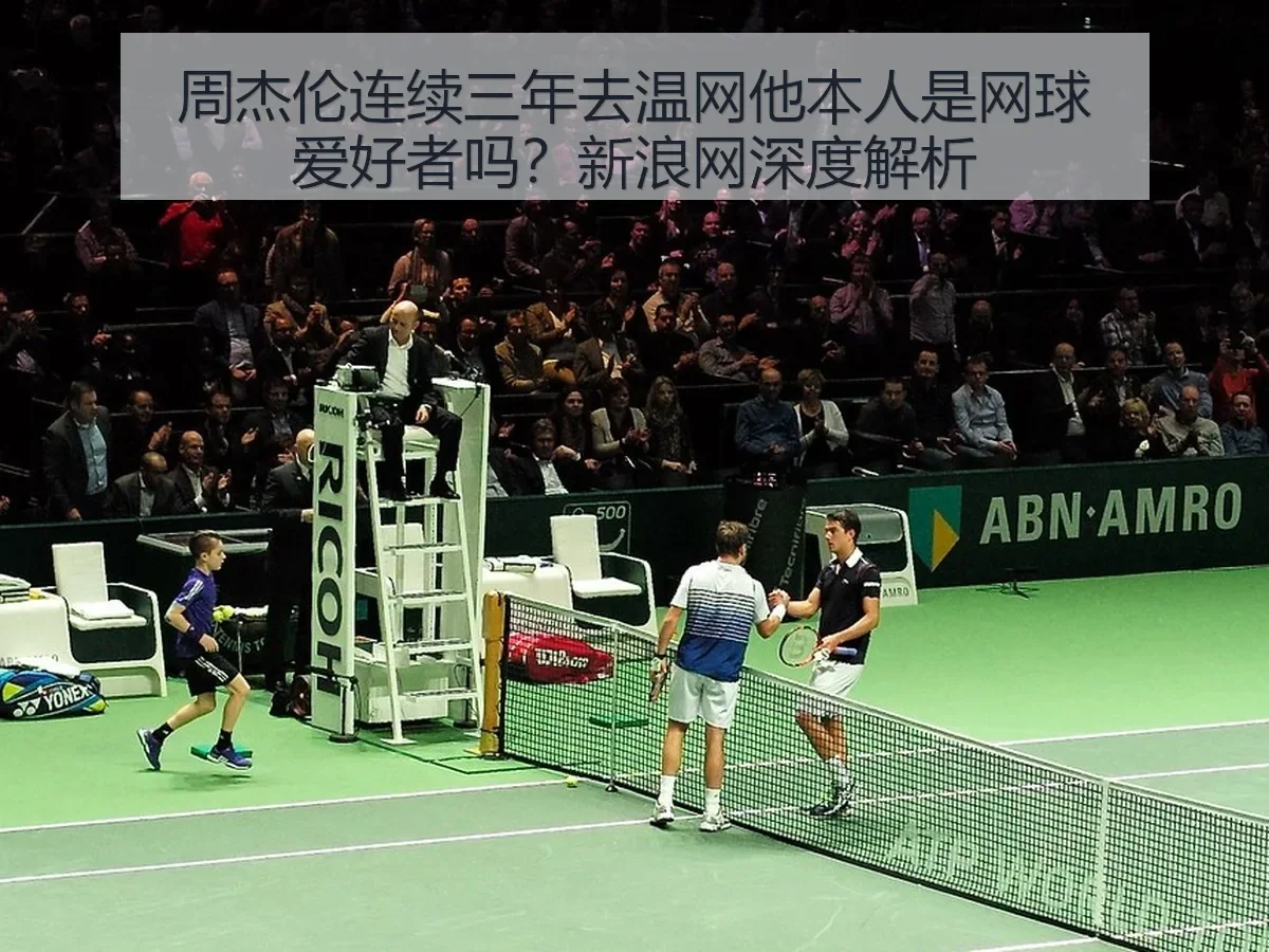 周杰伦连续三年去温网他本人是网球爱好者吗?新浪网深度解析