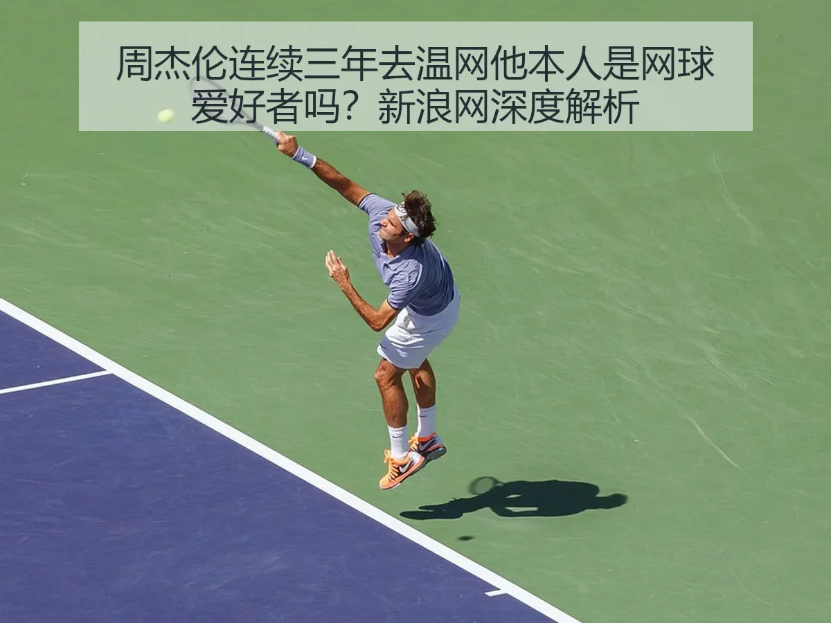 周杰伦连续三年去温网他本人是网球爱好者吗?新浪网深度解析