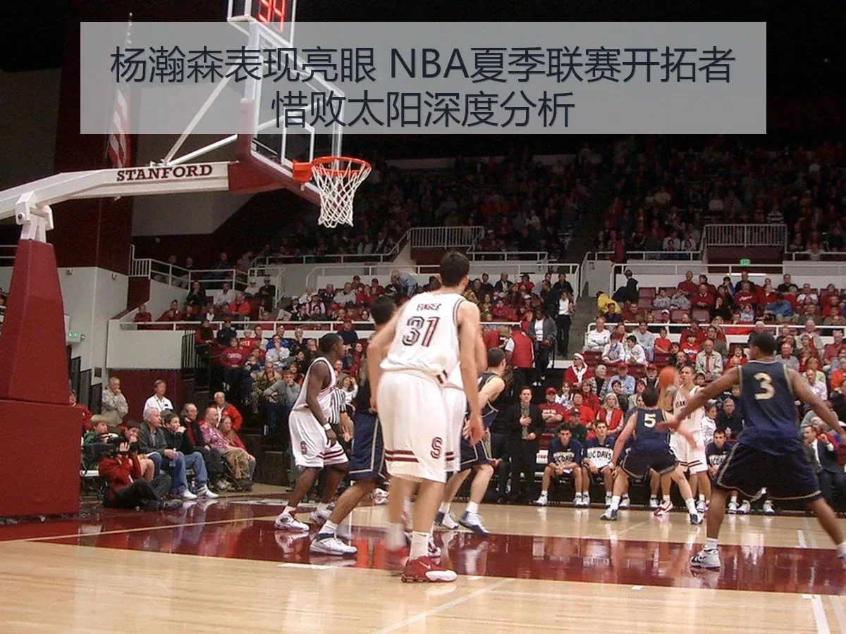 杨瀚森表现亮眼 NBA夏季联赛开拓者惜败太阳深度分析