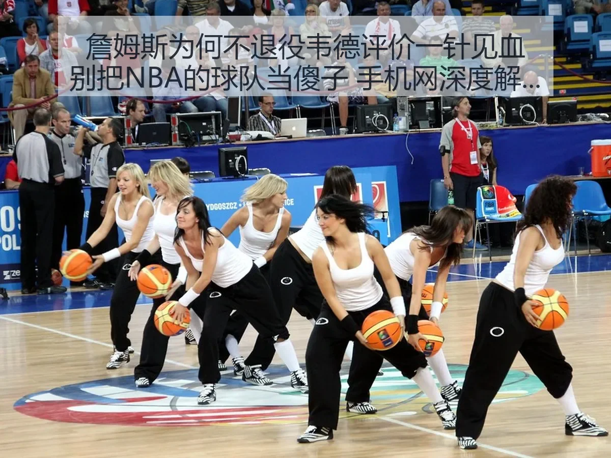詹姆斯为何不退役韦德评价一针见血别把NBA的球队当傻子 手机网深度解析