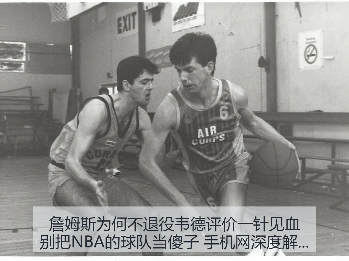 詹姆斯为何不退役韦德评价一针见血别把NBA的球队当傻子 手机网深度解析