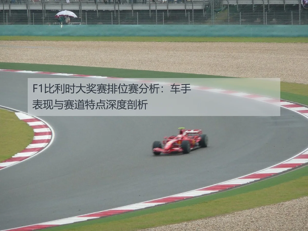 F1比利时大奖赛排位赛分析：车手表现与赛道特点深度剖析